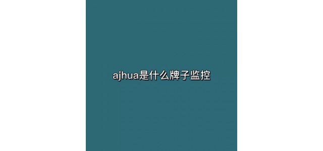 ajhua是什么牌子的監(jiān)控？